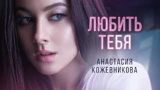 Анастасия Кожевникова - Любить Тебя (2019)